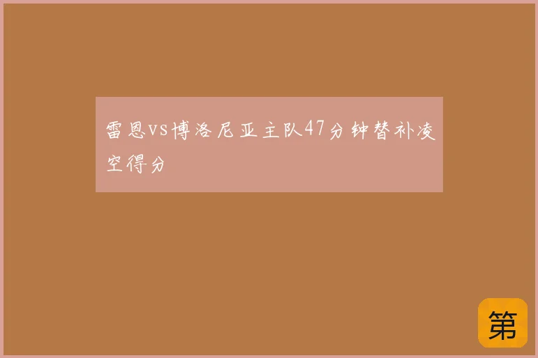 雷恩vs博洛尼亚主队47分钟替补凌空得分