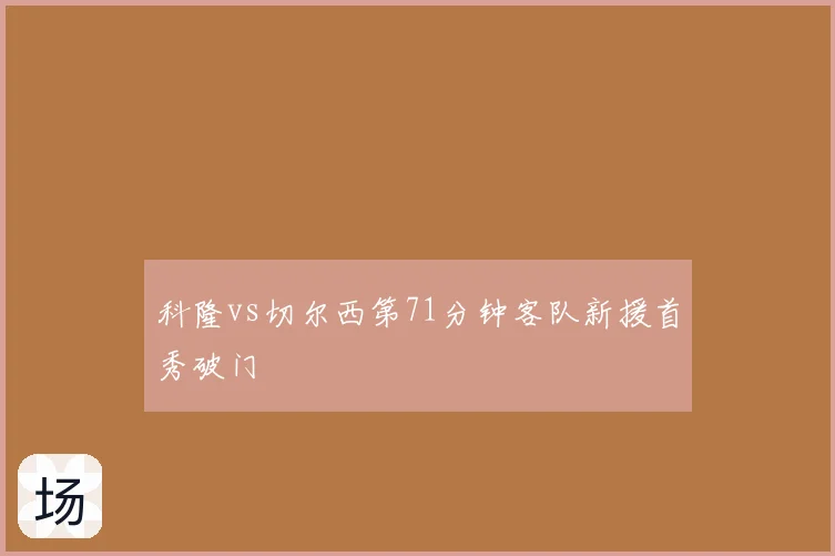 科隆vs切尔西第71分钟客队新援首秀破门