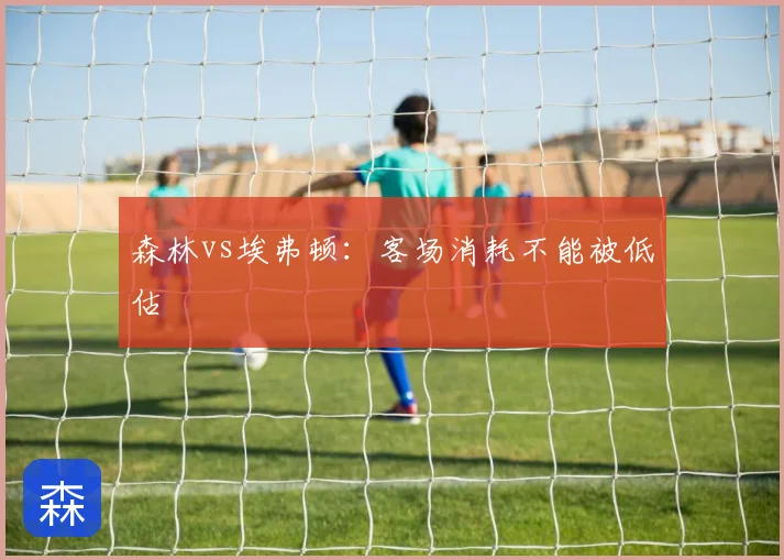 森林vs埃弗顿:客场消耗不能被低估