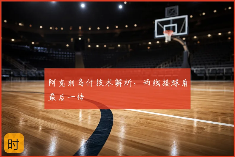 阿克利乌什技术解析,两线接球看最后一传