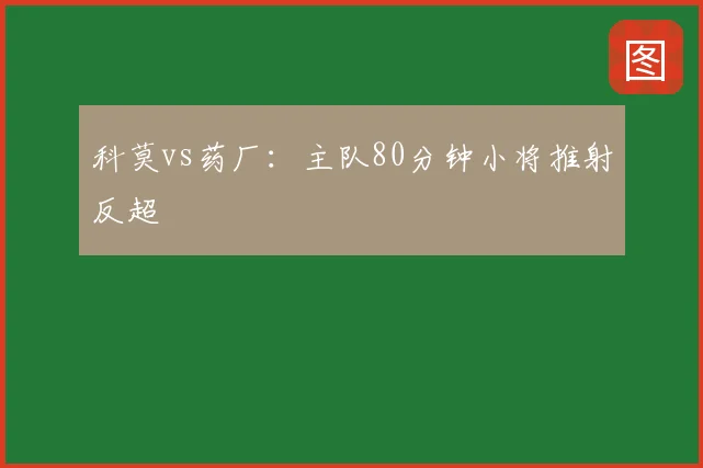 科莫vs药厂：主队80分钟小将推射反超