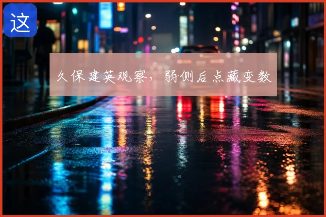 久保建英观察,弱侧后点藏变数