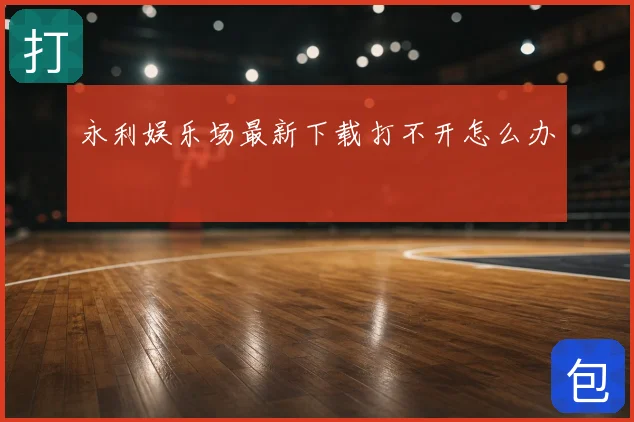 永利娱乐场最新下载打不开怎么办