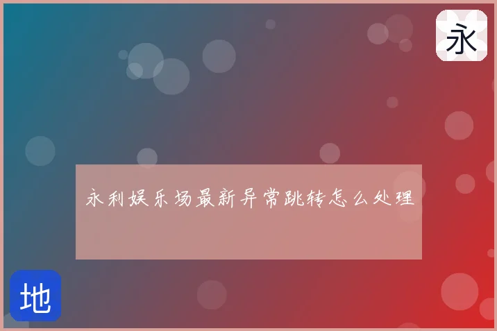 永利娱乐场最新异常跳转怎么处理