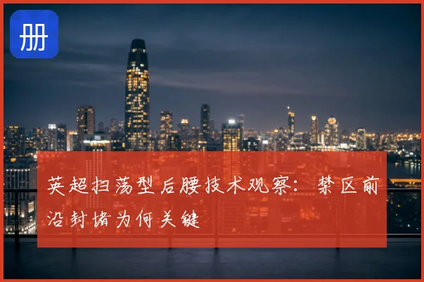 英超扫荡型后腰技术观察:禁区前沿封堵为何关键
